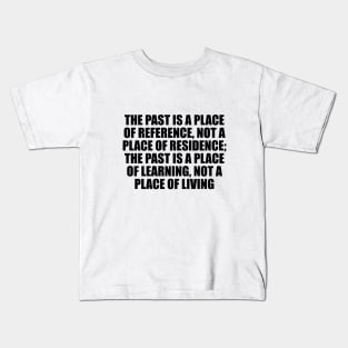 The past is a place of reference, not a place of residence; the past is a place of learning, not a place of living Kids T-Shirt